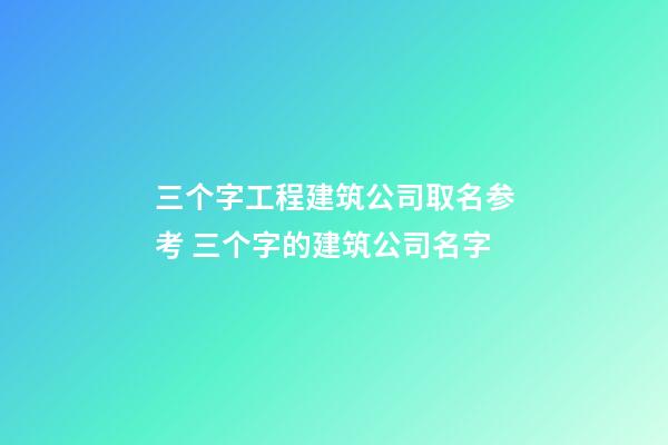 三个字工程建筑公司取名参考 三个字的建筑公司名字
